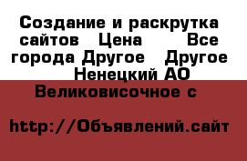 Создание и раскрутка сайтов › Цена ­ 1 - Все города Другое » Другое   . Ненецкий АО,Великовисочное с.